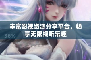 丰富影视资源分享平台，畅享无限视听乐趣