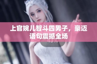 上官婉儿智斗四男子，豪迈语句震撼全场