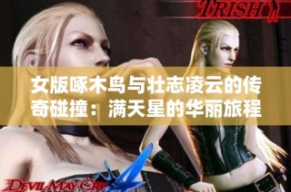 女版啄木鸟与壮志凌云的传奇碰撞：满天星的华丽旅程
