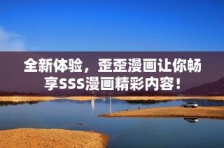 全新体验，歪歪漫画让你畅享SSS漫画精彩内容！