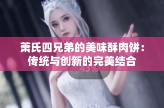 萧氏四兄弟的美味酥肉饼：传统与创新的完美结合