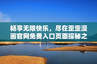 畅享无限快乐，尽在歪歪漫画官网免费入口页面探秘之旅