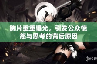 胸片重重曝光，引发公众愤怒与思考的背后原因