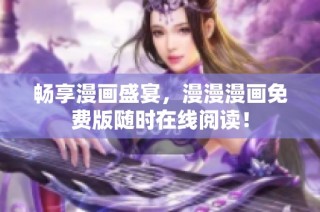 畅享漫画盛宴，漫漫漫画免费版随时在线阅读！