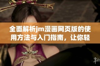 全面解析jm漫画网页版的使用方法与入门指南，让你轻松享受漫画阅读乐趣