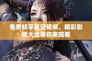 免费畅享星空视频，精彩影视大全等你来观看