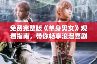 免费完整版《单身男女》观看指南，带你畅享浪漫喜剧之旅