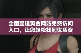 全面整理黄金网站免费访问入口，让您轻松找到优质资源与信息