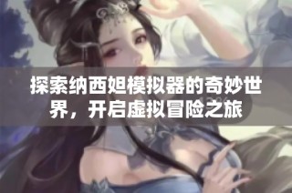 探索纳西妲模拟器的奇妙世界，开启虚拟冒险之旅