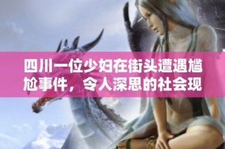 四川一位少妇在街头遭遇尴尬事件，令人深思的社会现象