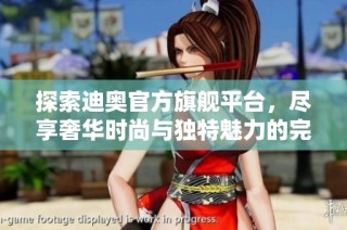 探索迪奥官方旗舰平台，尽享奢华时尚与独特魅力的完美融合