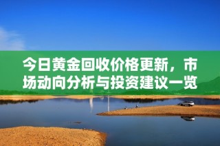 今日黄金回收价格更新，市场动向分析与投资建议一览