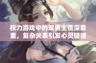 权力游戏中的双男主情深意重，复杂关系引发心灵碰撞