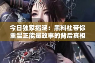 今日独家揭晓：黑料社带你重温正能量故事的背后真相