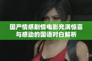 国产情感剧情电影充满惊喜与感动的国语对白解析