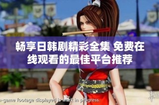 畅享日韩剧精彩全集 免费在线观看的最佳平台推荐