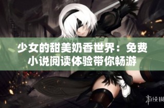 少女的甜美奶香世界：免费小说阅读体验带你畅游