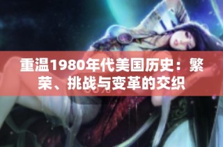 重温1980年代美国历史：繁荣、挑战与变革的交织