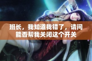 班长，我知道我错了，请问能否帮我关闭这个开关