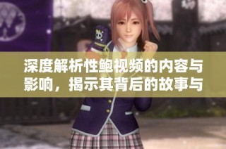 深度解析性鲍视频的内容与影响，揭示其背后的故事与争议
