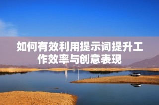 如何有效利用提示词提升工作效率与创意表现