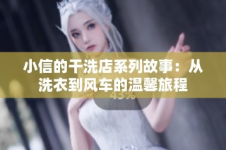 小信的干洗店系列故事：从洗衣到风车的温馨旅程