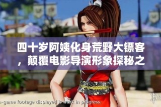 四十岁阿姨化身荒野大镖客，颠覆电影导演形象探秘之旅