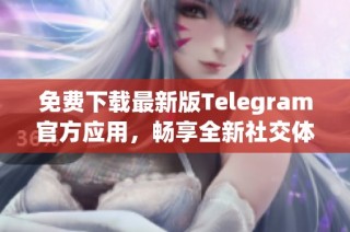 免费下载最新版Telegram官方应用，畅享全新社交体验