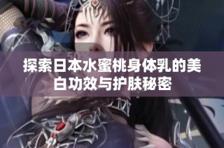 探索日本水蜜桃身体乳的美白功效与护肤秘密