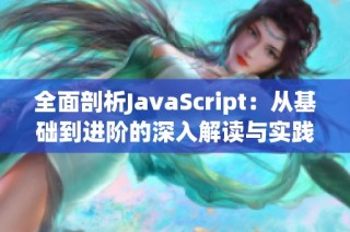 全面剖析JavaScript：从基础到进阶的深入解读与实践