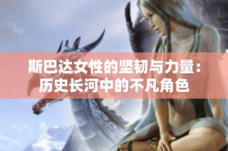 斯巴达女性的坚韧与力量：历史长河中的不凡角色