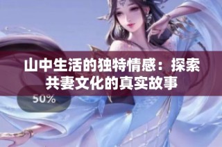 山中生活的独特情感：探索共妻文化的真实故事