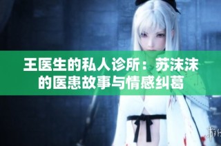 王医生的私人诊所：苏沫沫的医患故事与情感纠葛