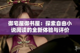 御宅屋御书屋：探索自由小说阅读的全新体验与评价