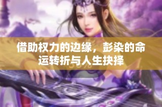 借助权力的边缘，彭染的命运转折与人生抉择