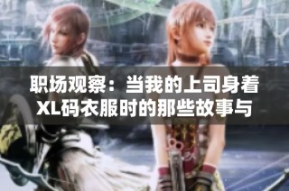 职场观察：当我的上司身着XL码衣服时的那些故事与感悟