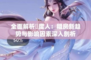 全面解析卬度人：租房新趋势与影响因素深入剖析