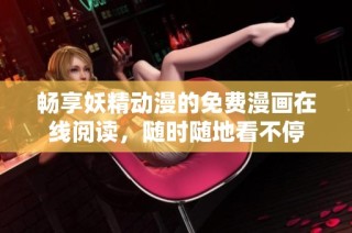 畅享妖精动漫的免费漫画在线阅读，随时随地看不停
