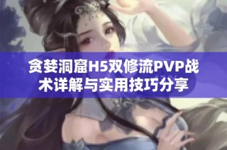 贪婪洞窟H5双修流PVP战术详解与实用技巧分享