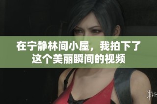 在宁静林间小屋，我拍下了这个美丽瞬间的视频