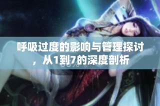 呼吸过度的影响与管理探讨，从1到7的深度剖析