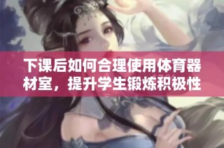 下课后如何合理使用体育器材室，提升学生锻炼积极性