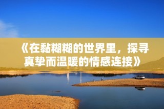《在黏糊糊的世界里，探寻真挚而温暖的情感连接》