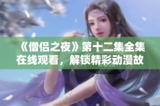 《僧侣之夜》第十二集全集在线观看，解锁精彩动漫故事新篇章