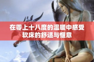 在零上十八度的温暖中感受软床的舒适与惬意