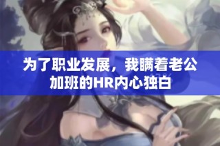 为了职业发展，我瞒着老公加班的HR内心独白