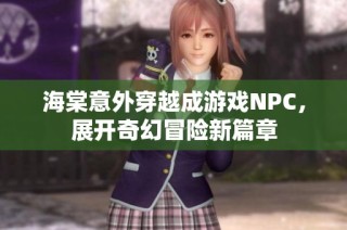 海棠意外穿越成游戏NPC，展开奇幻冒险新篇章