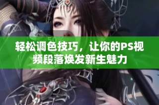 轻松调色技巧，让你的PS视频段落焕发新生魅力