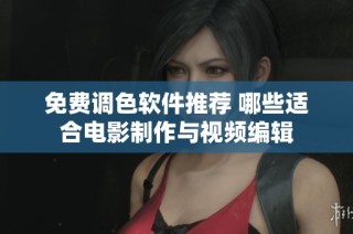 免费调色软件推荐 哪些适合电影制作与视频编辑