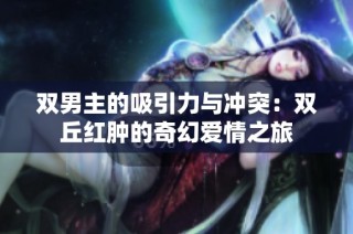 双男主的吸引力与冲突：双丘红肿的奇幻爱情之旅